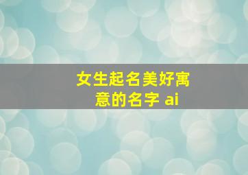 女生起名美好寓意的名字 ai